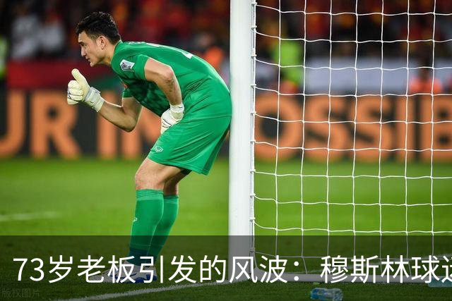 73岁老板引发的风波：穆斯林球迷会喊话“请走开！